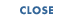 CLOSE